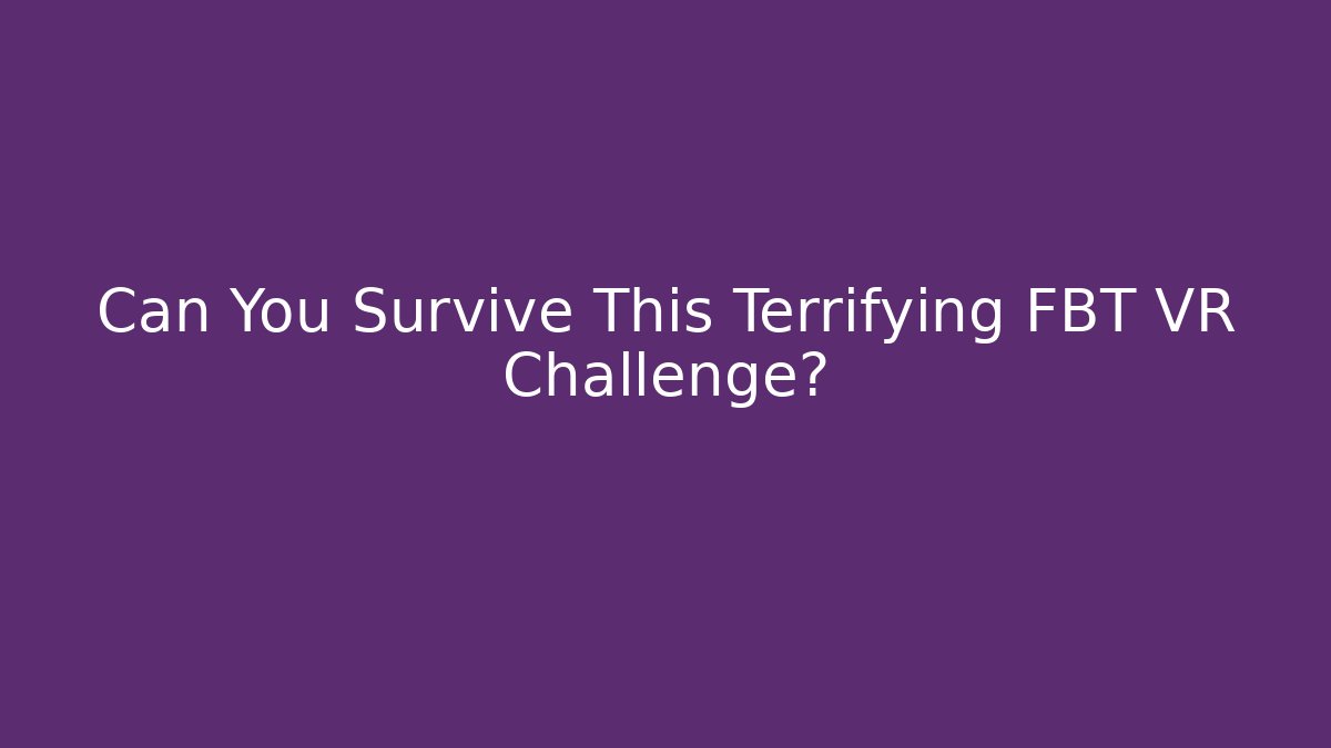 Can You Survive This Terrifying FBT VR Challenge?
