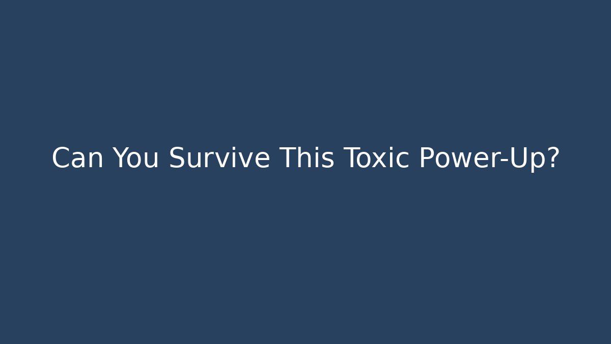 Can You Survive This Toxic Power-Up?
