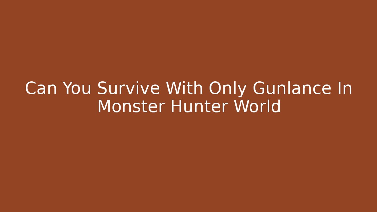 Can You Survive With Only Gunlance In Monster Hunter World - NADclinic