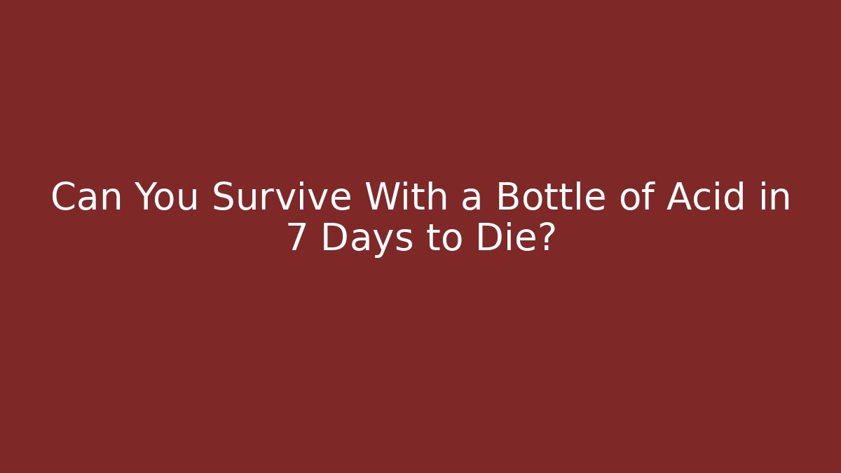 Can You Survive With a Bottle of Acid in 7 Days to Die?