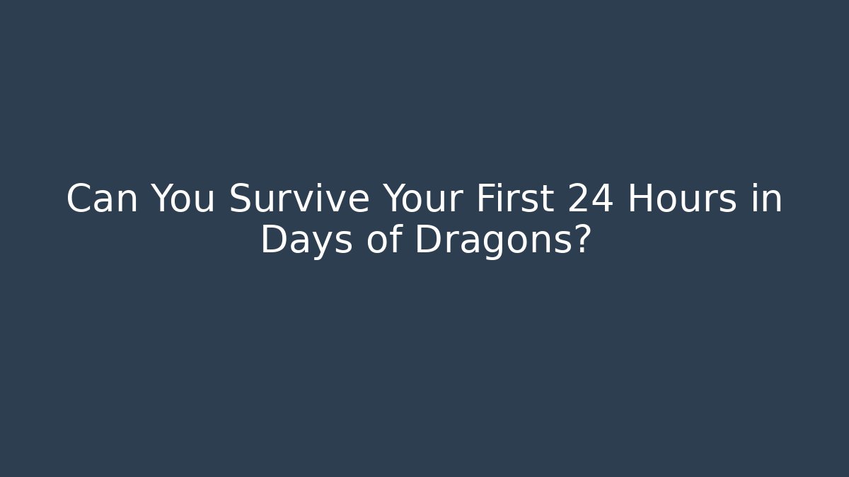 Can You Survive Your First 24 Hours in Days of Dragons?