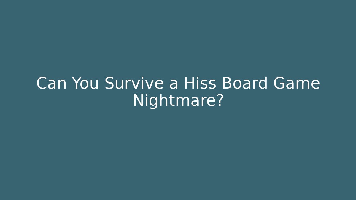 Can You Survive a Hiss Board Game Nightmare?
