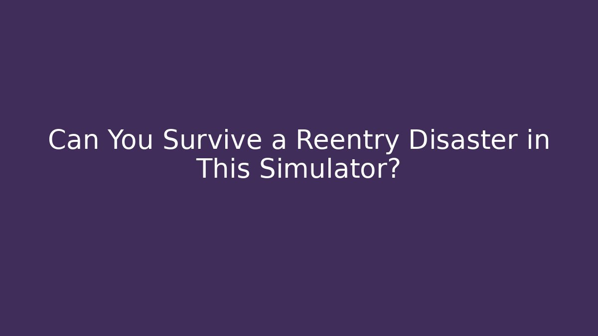 Can You Survive a Reentry Disaster in This Simulator?