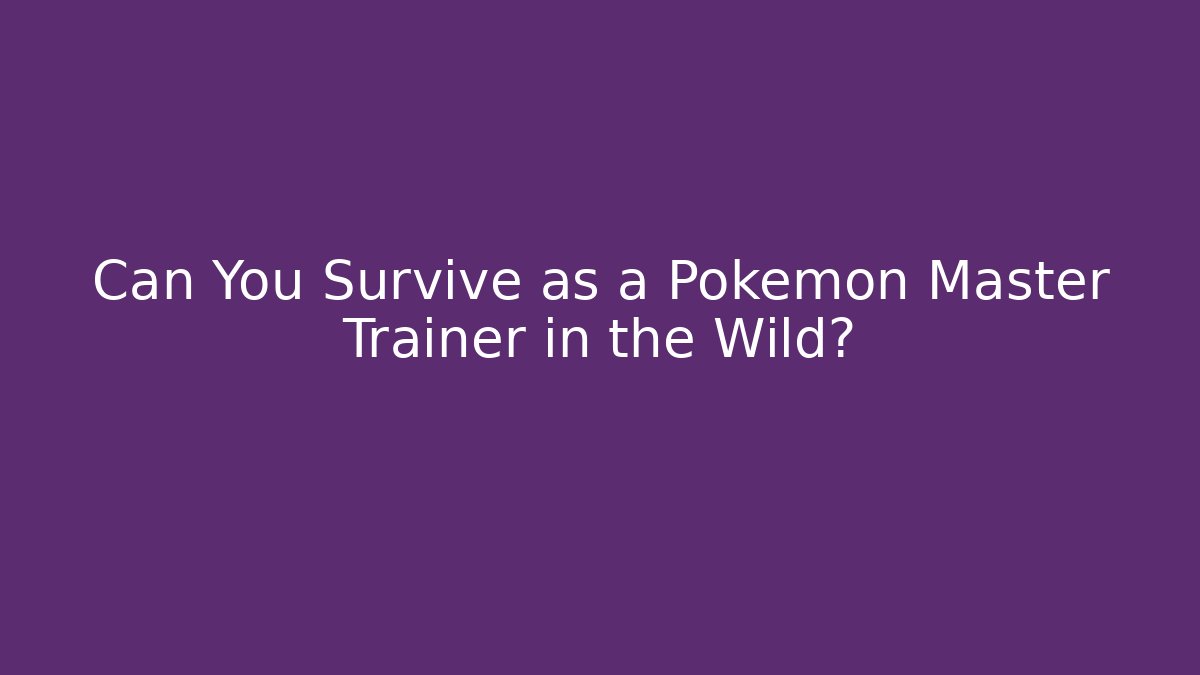 Can You Survive as a Pokémon Master Trainer in the Wild?