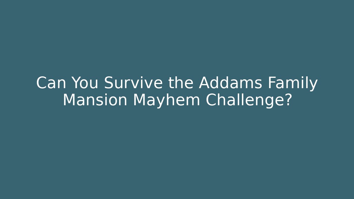 Can You Survive the Addams Family Mansion Mayhem Challenge?