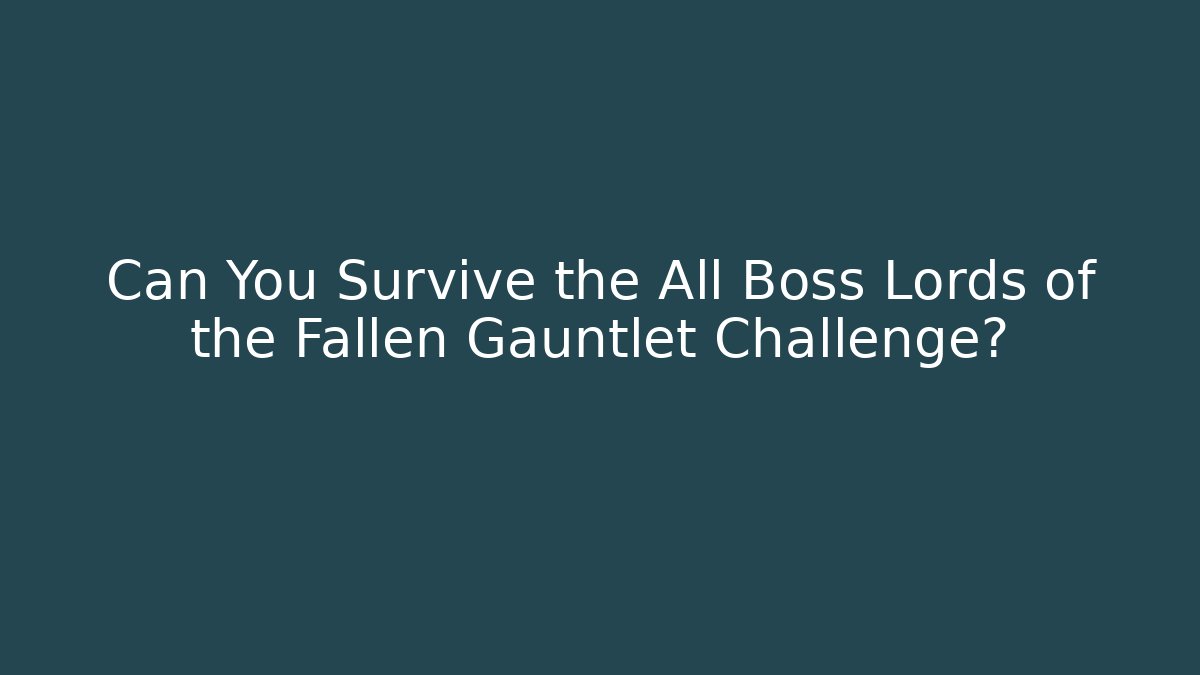 Can You Survive the All Boss Lords of the Fallen Gauntlet Challenge?