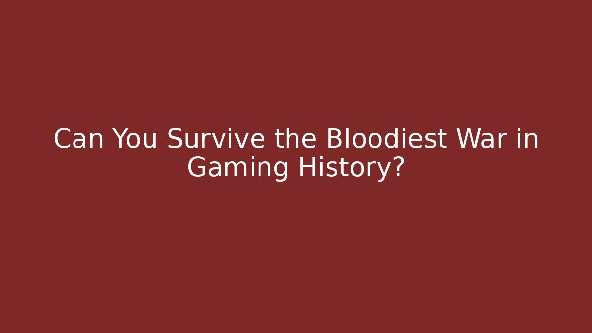 Can You Survive the Bloodiest War in Gaming History?
