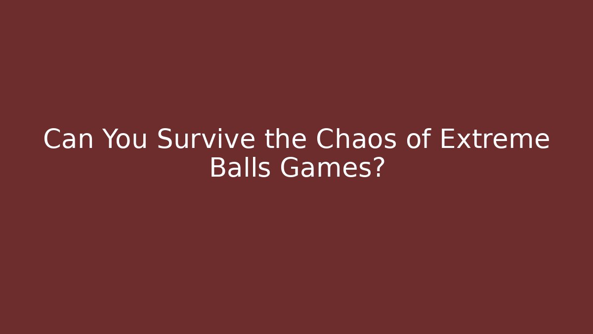 Can You Survive the Chaos of Extreme Balls Games?