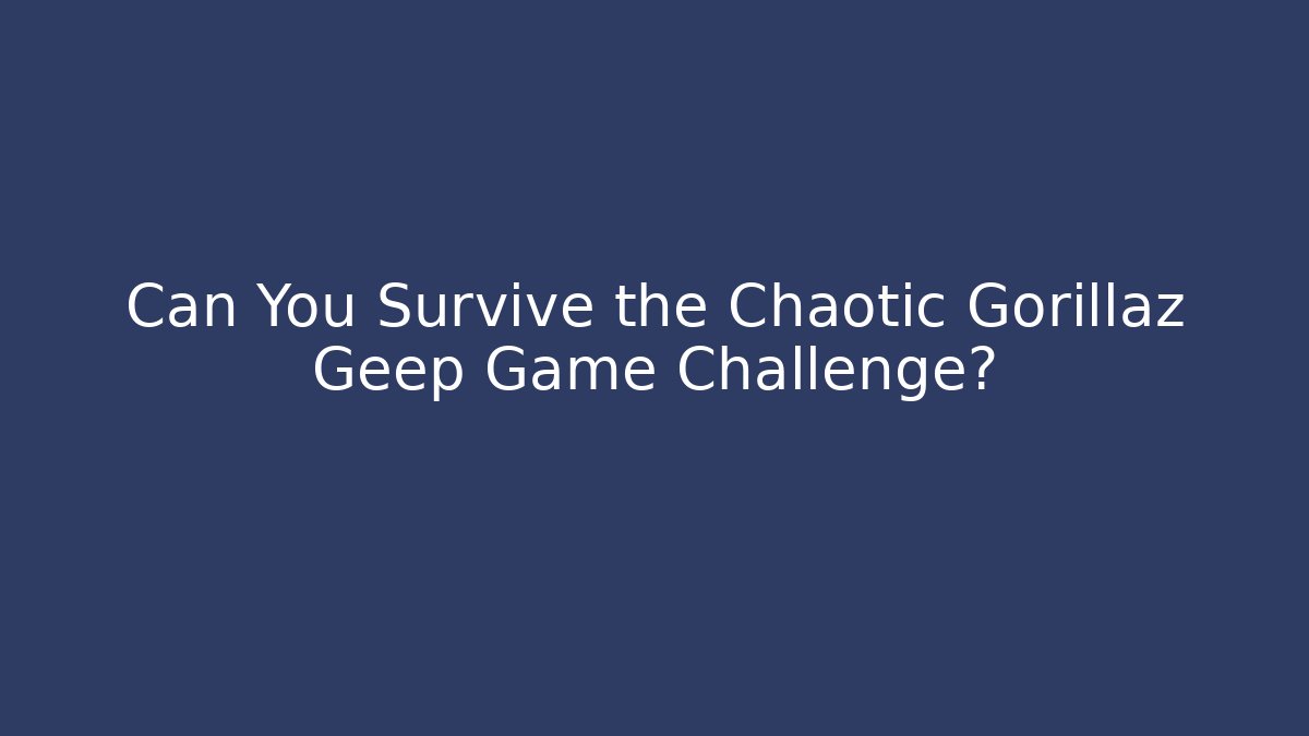 Can You Survive the Chaotic Gorillaz Geep Game Challenge?