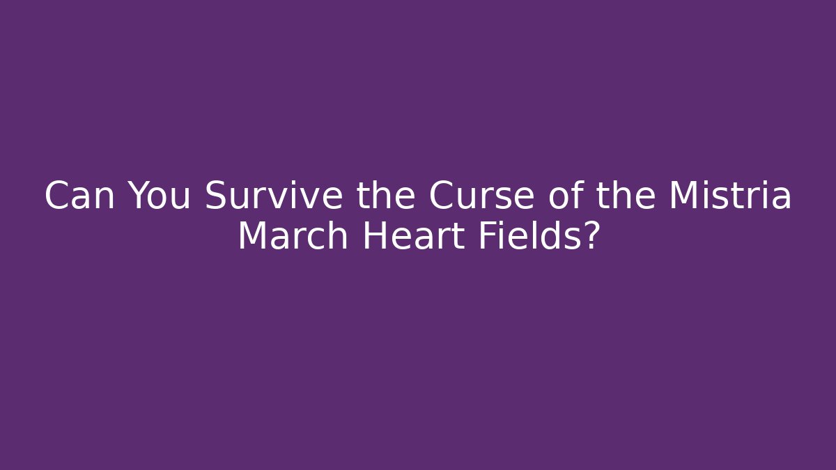 Can You Survive the Curse of the Mistria March Heart Fields?