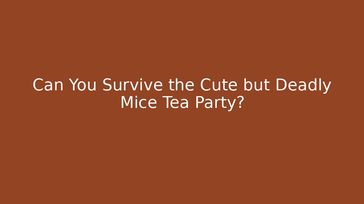 Can You Survive the Cute but Deadly Mice Tea Party?