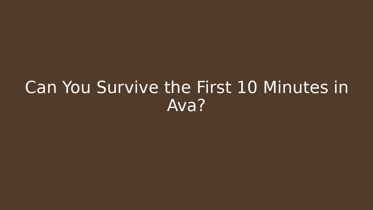 Can You Survive the First 10 Minutes in Ava?