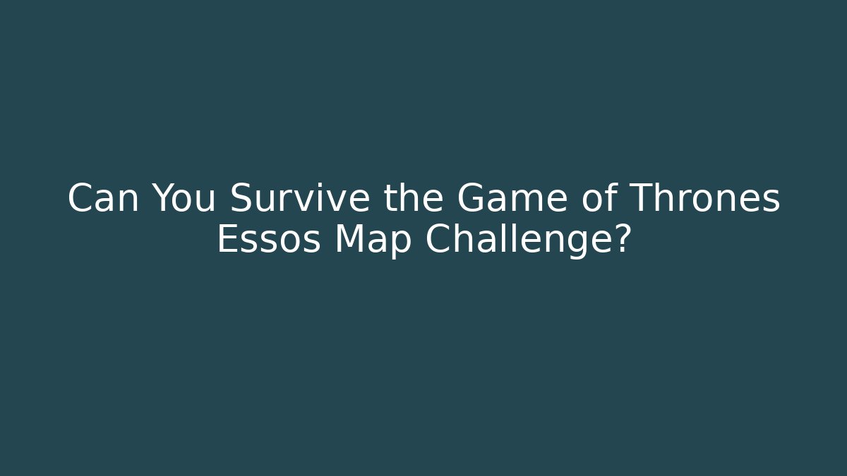 Can You Survive the Game of Thrones Essos Map Challenge?