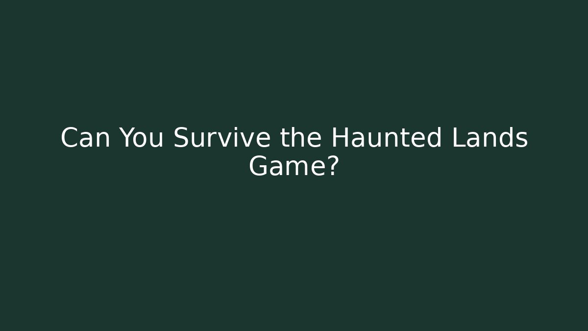 Can You Survive the Haunted Lands Game?