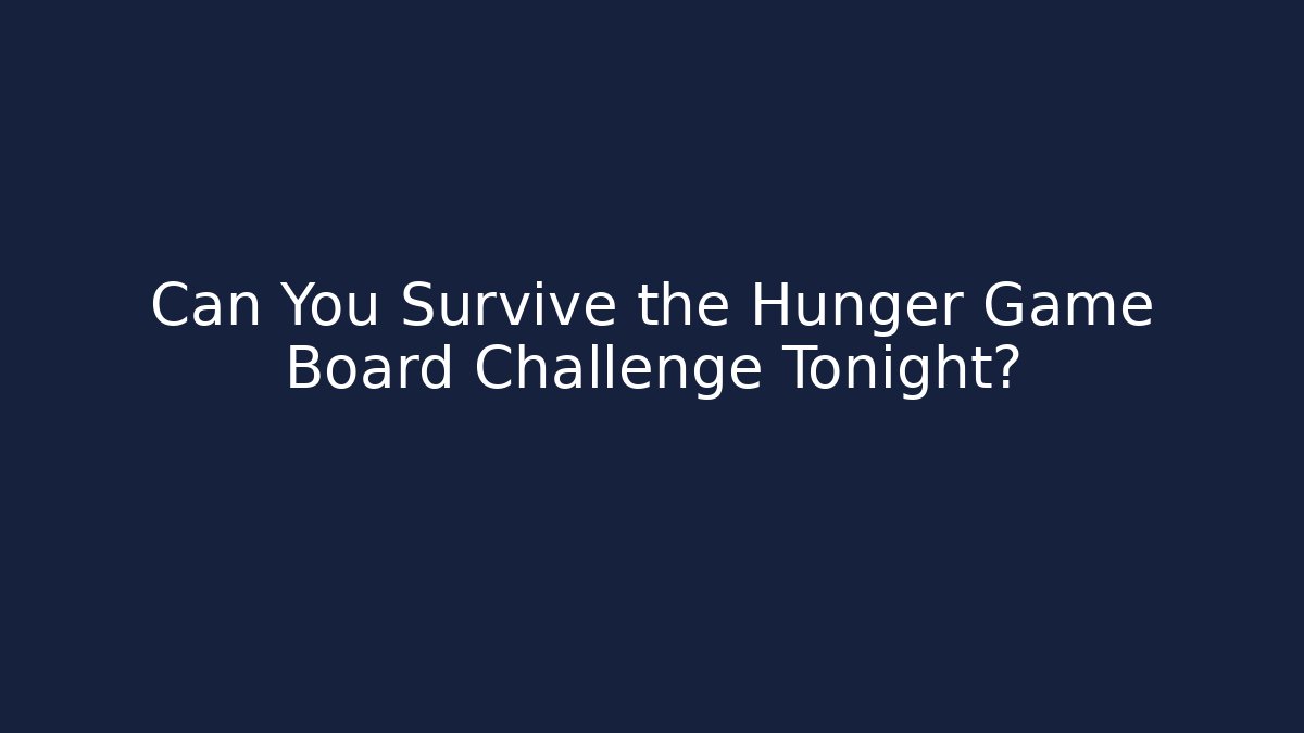 Can You Survive the Hunger Game Board Challenge Tonight?