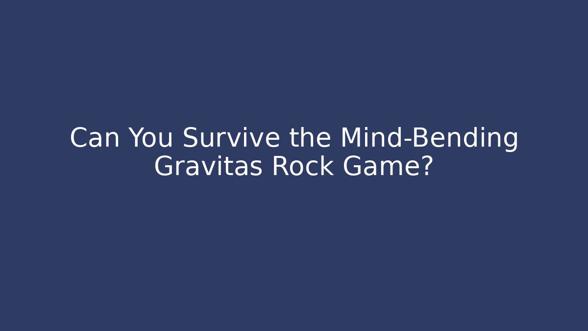 Can You Survive the Mind-Bending Gravitas Rock Game?