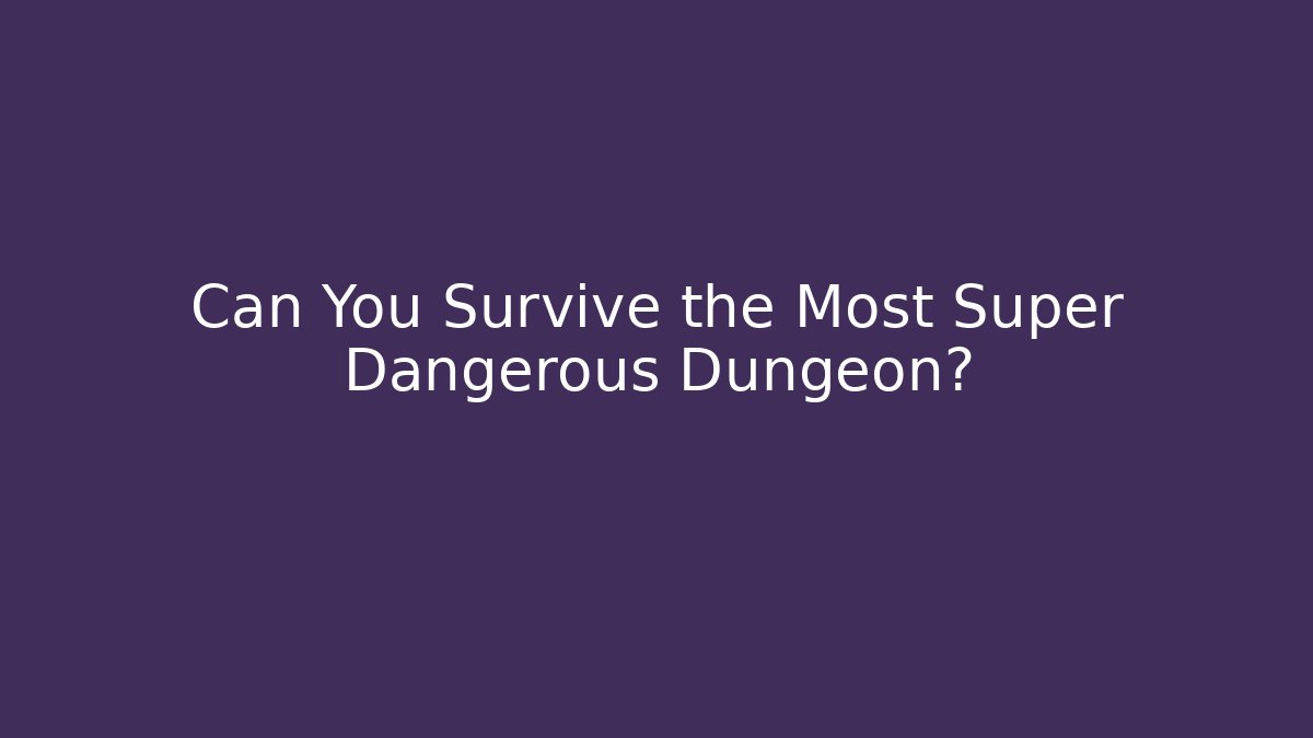 Can You Survive the Most Super Dangerous Dungeon?