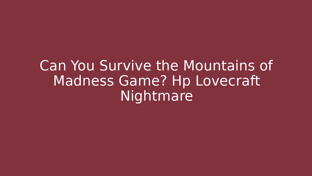 Can You Survive the Mountains of Madness Game? Hp Lovecraft Nightmare