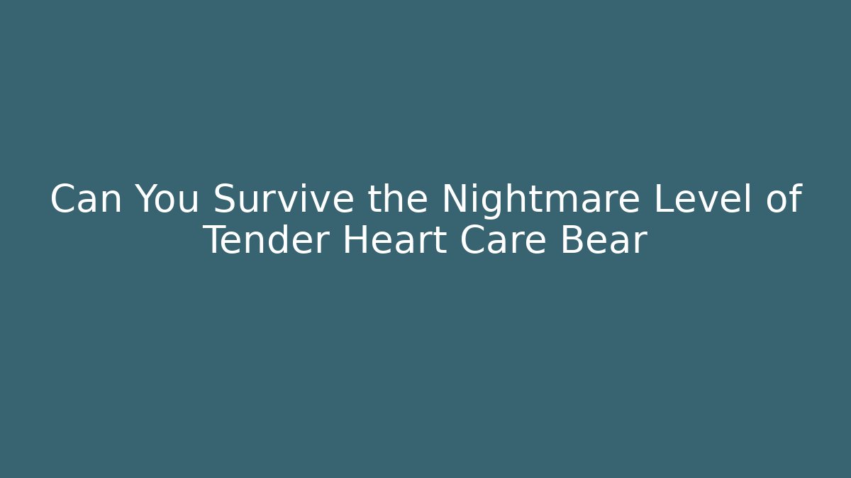 Can You Survive the Nightmare Level of Tender Heart Care Bear