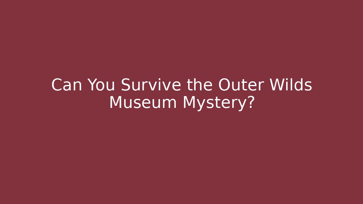 Can You Survive the Outer Wilds Museum Mystery?