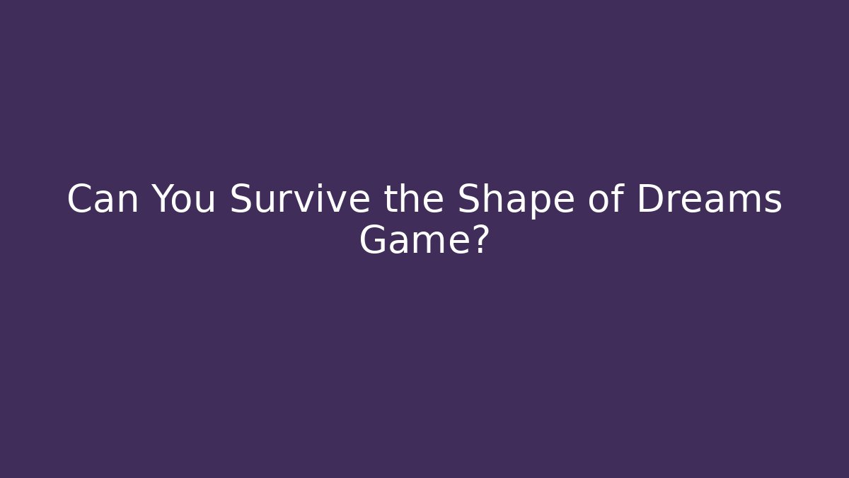 Can You Survive the Shape of Dreams Game?