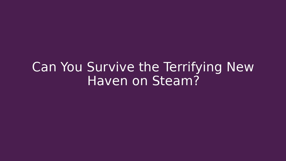 Can You Survive the Terrifying New Haven on Steam?