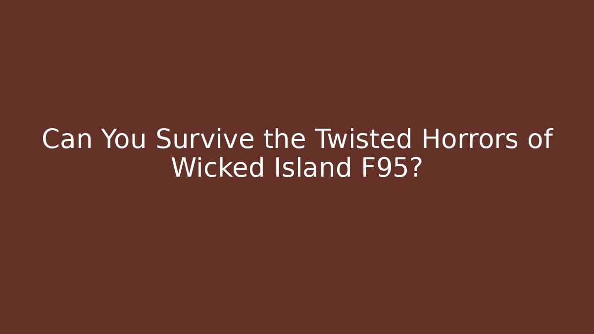 Can You Survive the Twisted Horrors of Wicked Island F95?