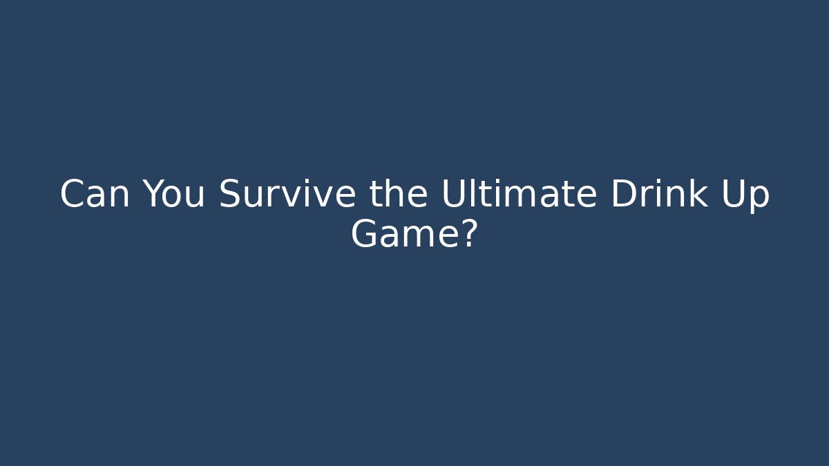 Can You Survive the Ultimate Drink Up Game?