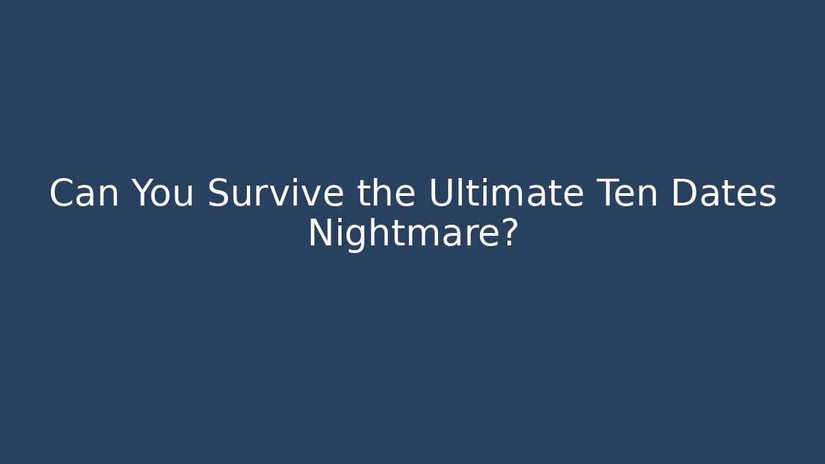 Can You Survive the Ultimate Ten Dates Nightmare?