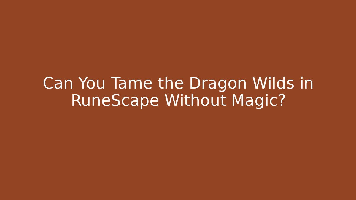 Can You Tame the Dragon Wilds in RuneScape Without Magic?