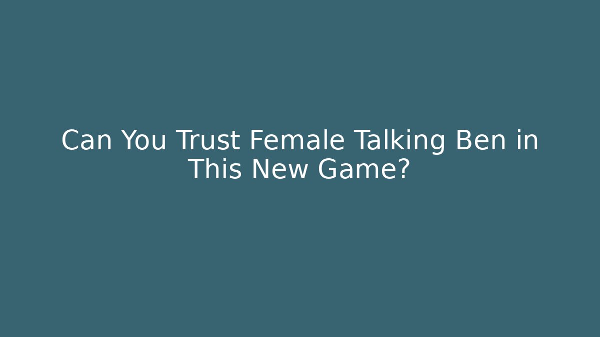 Can You Trust Female Talking Ben in This New Game?