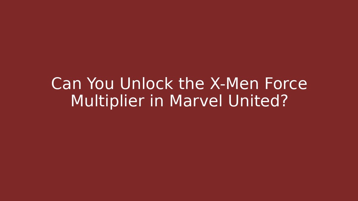 Can You Unlock the X-Men Force Multiplier in Marvel United?