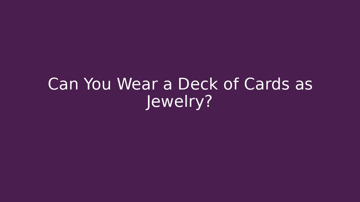 Can You Wear a Deck of Cards as Jewelry?