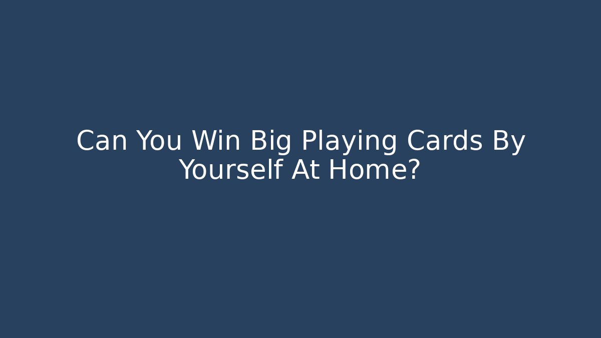 Can You Win Big Playing Cards By Yourself At Home?