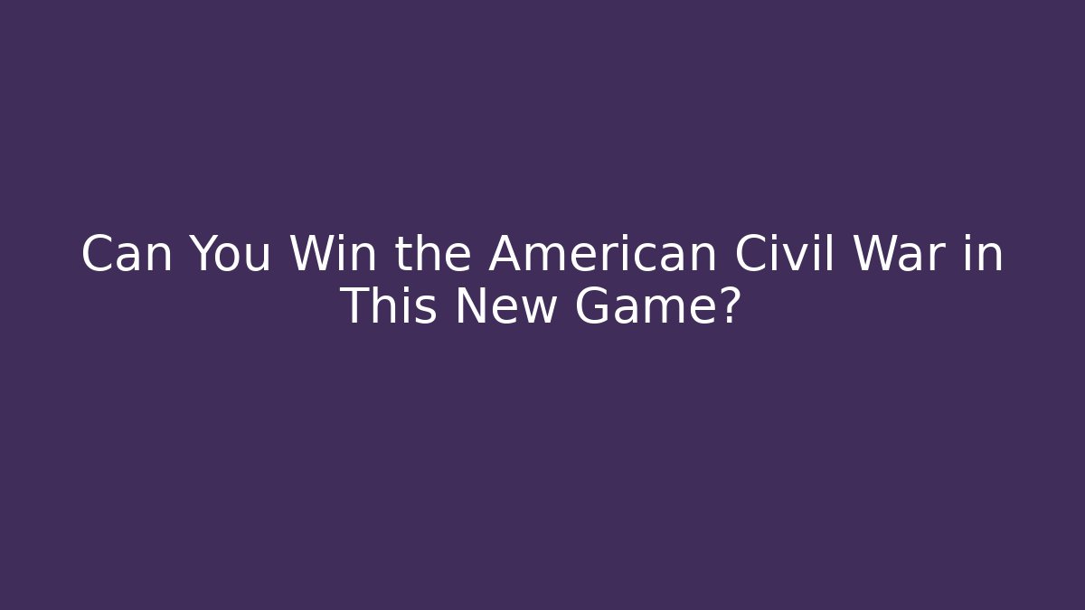 Can You Win the American Civil War in This New Game?