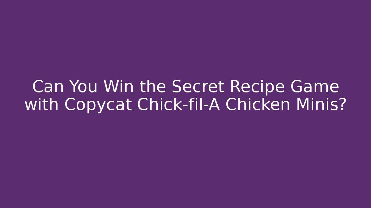 Can You Win the Secret Recipe Game with Copycat Chick-fil-A Chicken Minis?