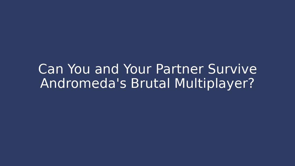 Can You and Your Partner Survive Andromeda's Brutal Multiplayer?