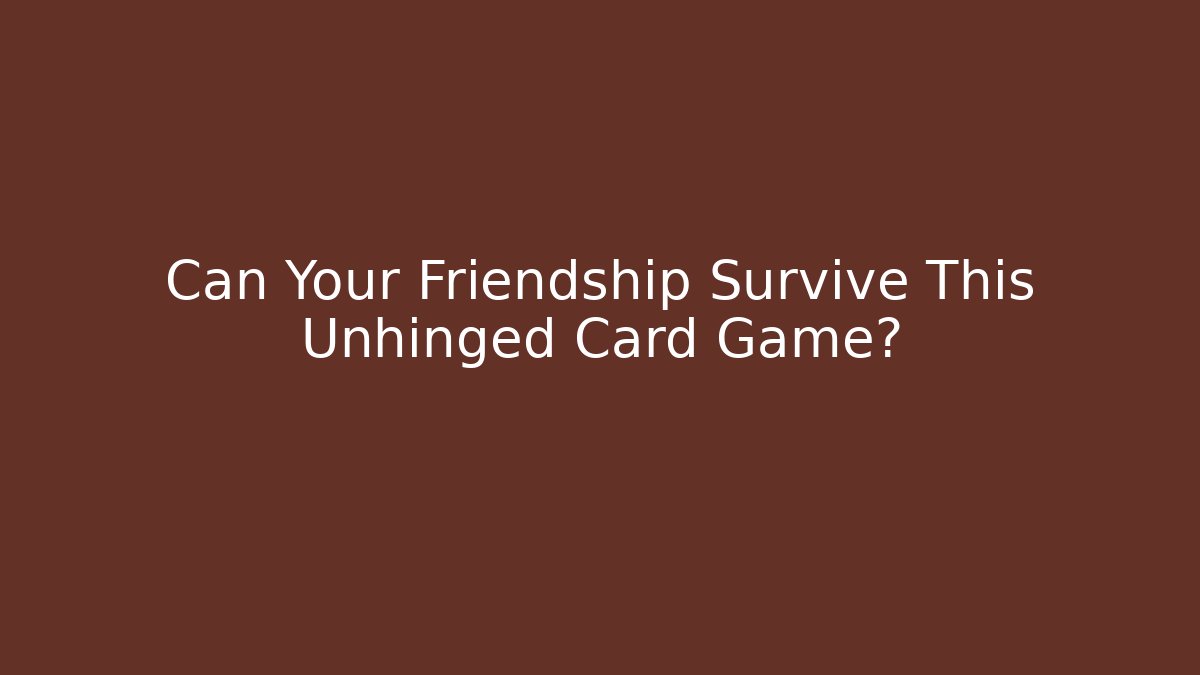 Can Your Friendship Survive This Unhinged Card Game? - NADclinic