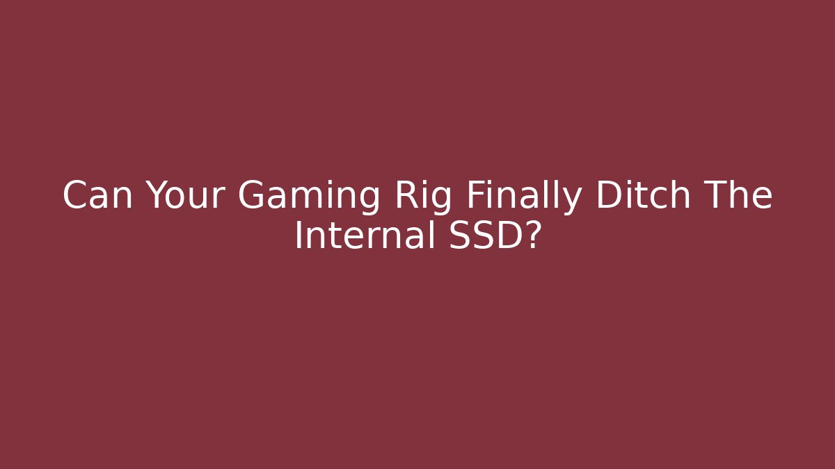 Can Your Gaming Rig Finally Ditch The Internal SSD? - NADclinic