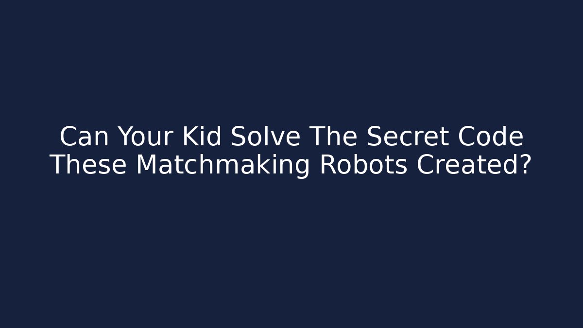 Can Your Kid Solve The Secret Code These Matchmaking Robots Created?