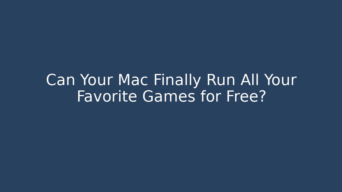 Can Your Mac Finally Run All Your Favorite Games for Free?