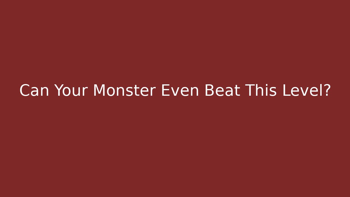 Can Your Monster Even Beat This Level?