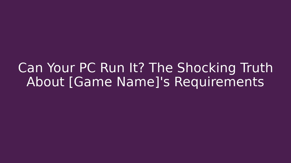 Can Your PC Run It? The Shocking Truth About [Game Name]’s Requirements