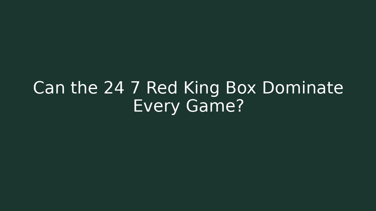 Can the 24 7 Red King Box Dominate Every Game?