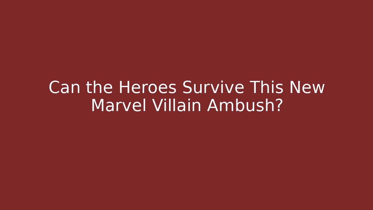 Can the Heroes Survive This New Marvel Villain Ambush?