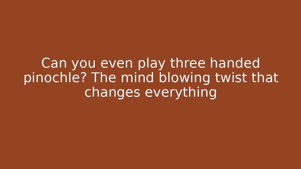 Can you even play three handed pinochle? The mind blowing twist that changes everything