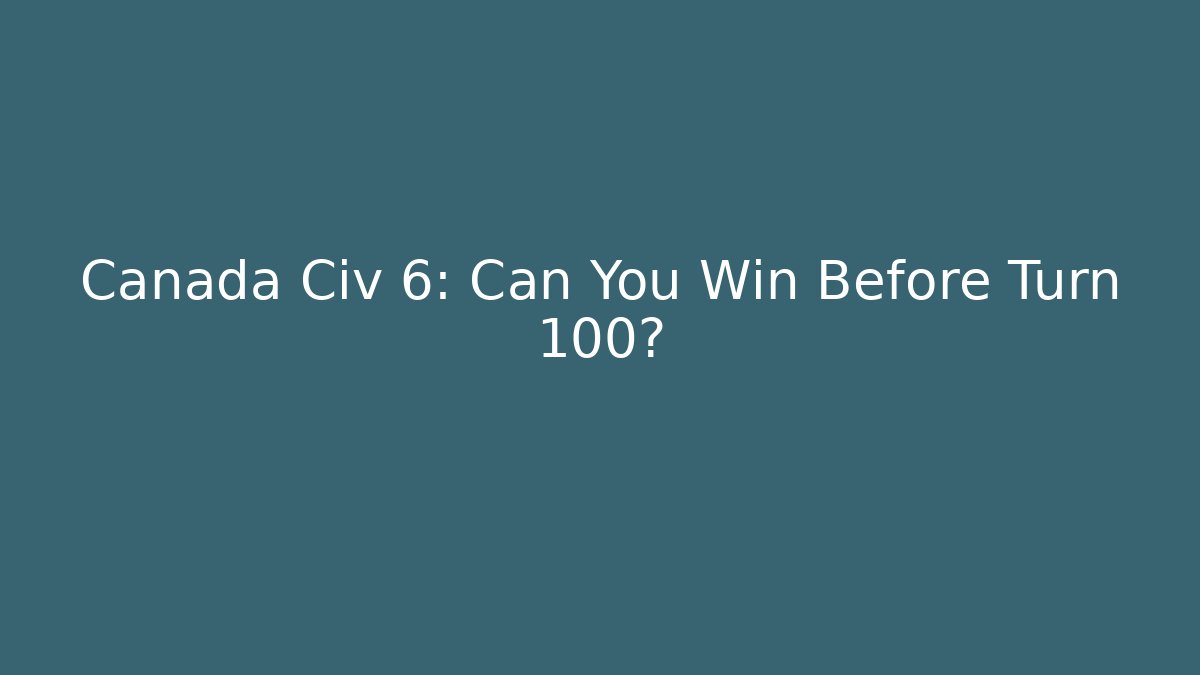 Canada Civ 6: Can You Win Before Turn 100?