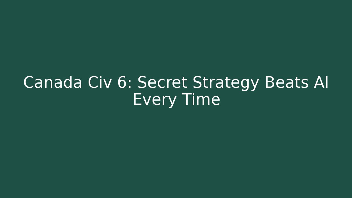 Canada Civ 6: Secret Strategy Beats AI Every Time