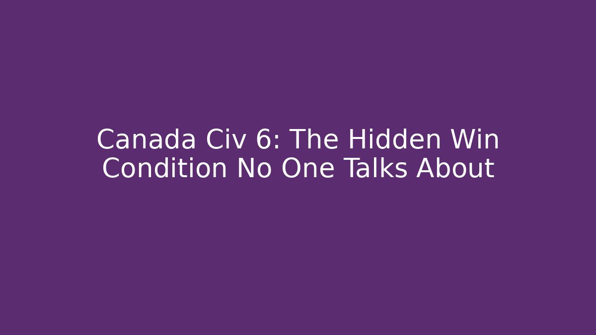 Canada Civ 6: The Hidden Win Condition No One Talks About