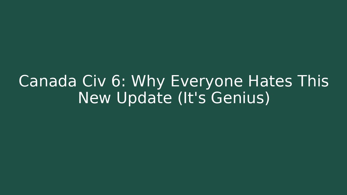 Canada Civ 6: Why Everyone Hates This New Update (It’s Genius)